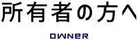 所有者の方へ　OWNER