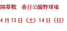 開幕戦　春日公園野球場　4月13日（土曜日）、14日（日曜日）